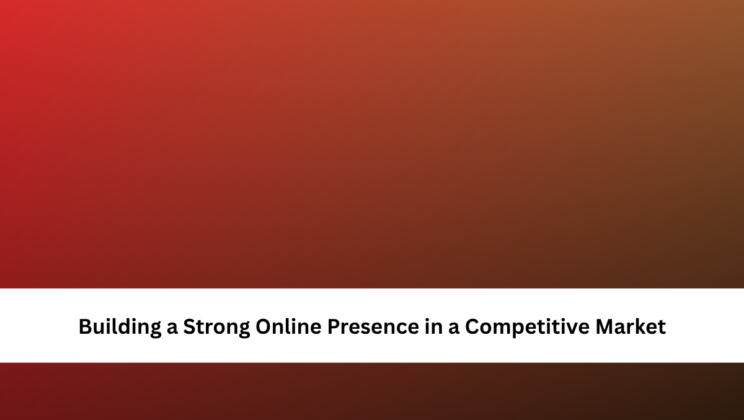 Building a Strong Online Presence in a Competitive Market