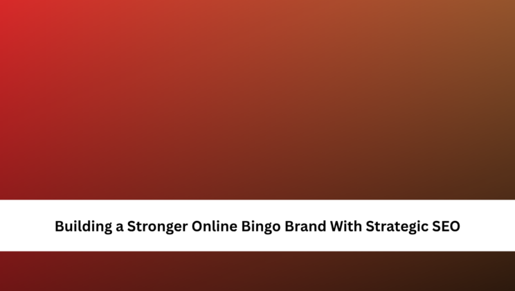 Building a Stronger Online Bingo Brand With Strategic SEO